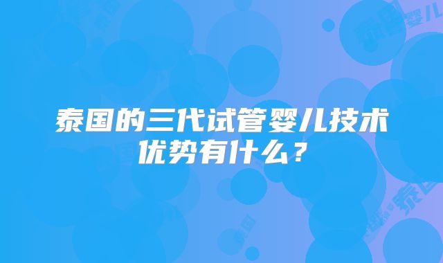 泰国的三代试管婴儿技术优势有什么？