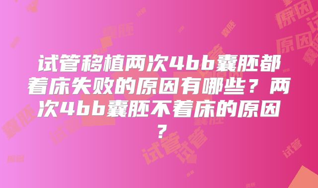 试管移植两次4bb囊胚都着床失败的原因有哪些？两次4bb囊胚不着床的原因？