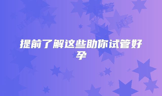 提前了解这些助你试管好孕