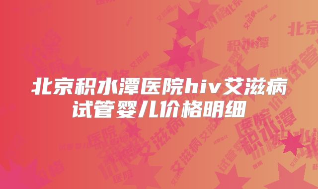 北京积水潭医院hiv艾滋病试管婴儿价格明细