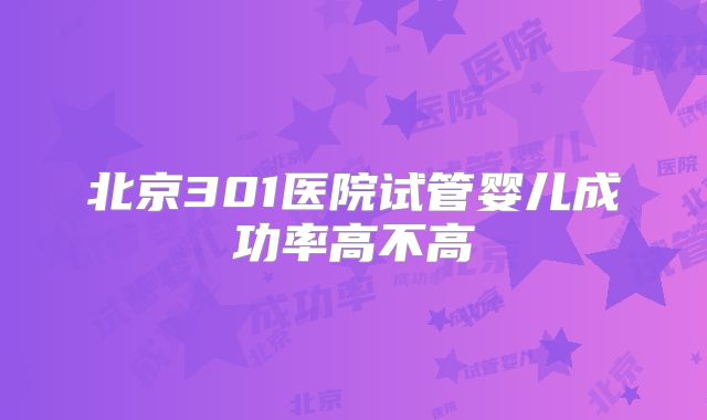 北京301医院试管婴儿成功率高不高