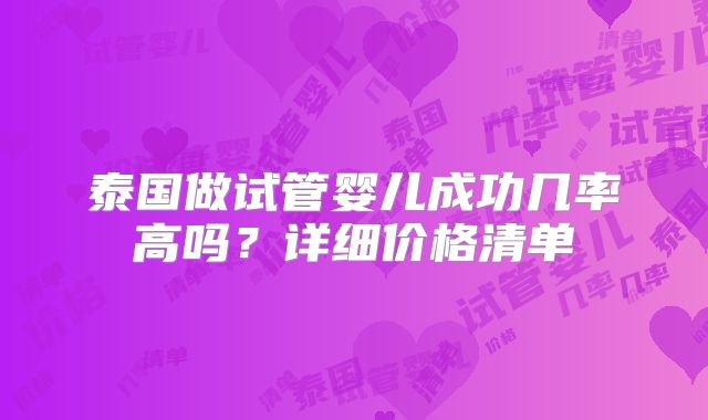 泰国做试管婴儿成功几率高吗？详细价格清单