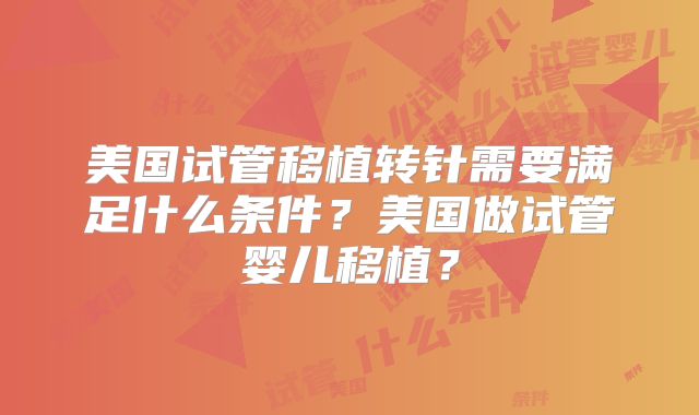 美国试管移植转针需要满足什么条件？美国做试管婴儿移植？