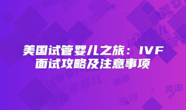 美国试管婴儿之旅：IVF面试攻略及注意事项