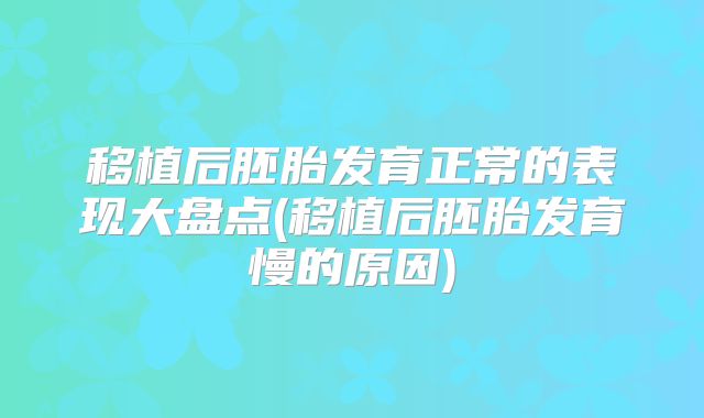 移植后胚胎发育正常的表现大盘点(移植后胚胎发育慢的原因)