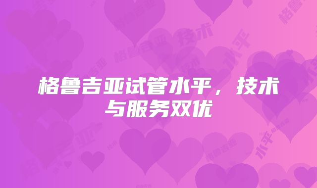 格鲁吉亚试管水平，技术与服务双优