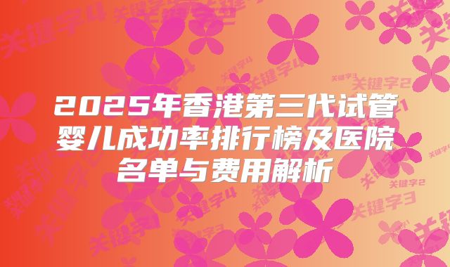 2025年香港第三代试管婴儿成功率排行榜及医院名单与费用解析