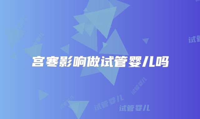 宫寒影响做试管婴儿吗