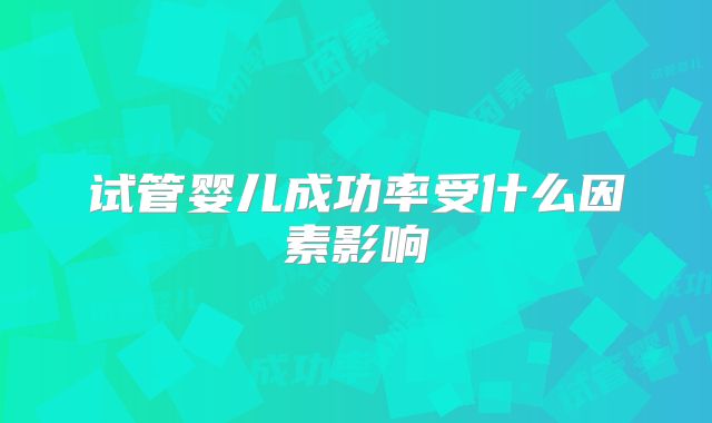 试管婴儿成功率受什么因素影响
