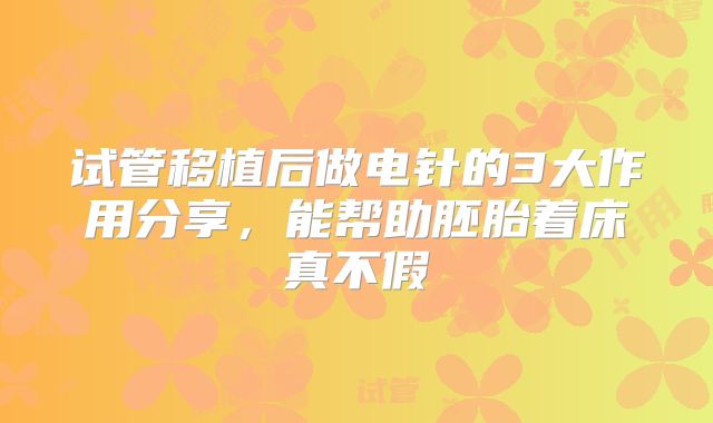 试管移植后做电针的3大作用分享,能帮助胚胎着床真不假
