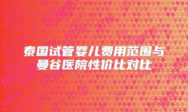 泰国试管婴儿费用范围与曼谷医院性价比对比