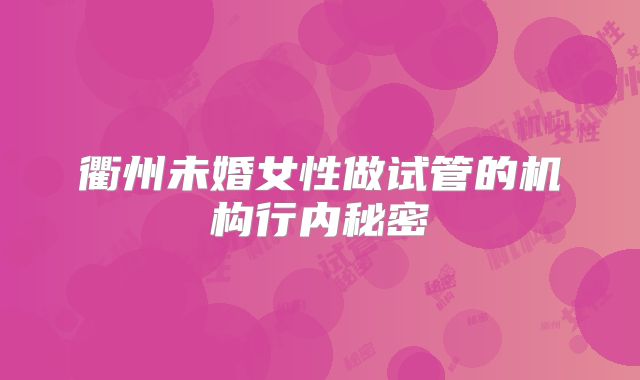 衢州未婚女性做试管的机构行内秘密