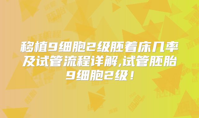 移植9细胞2级胚着床几率及试管流程详解,试管胚胎9细胞2级！