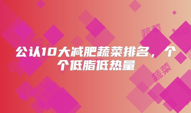 公认10大减肥蔬菜排名,个个低脂低热量