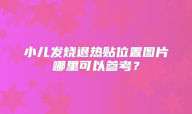 小儿发烧退热贴位置图片哪里可以参考？