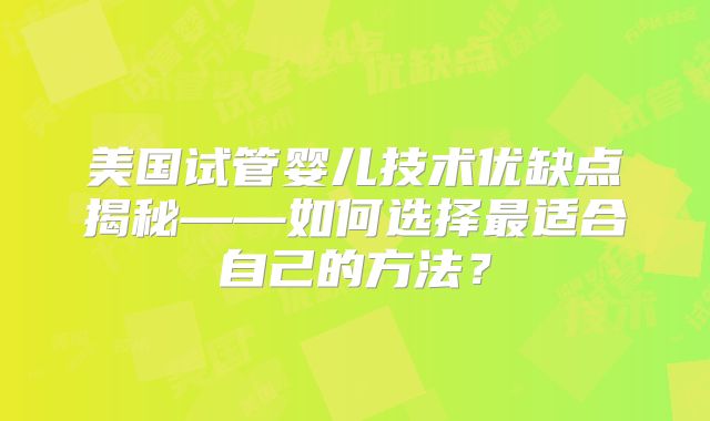 美国试管婴儿技术优缺点揭秘——如何选择最适合自己的方法？