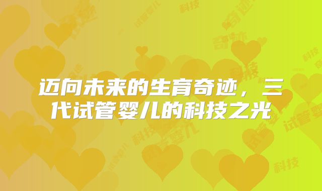 迈向未来的生育奇迹，三代试管婴儿的科技之光