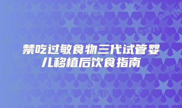 禁吃过敏食物三代试管婴儿移植后饮食指南