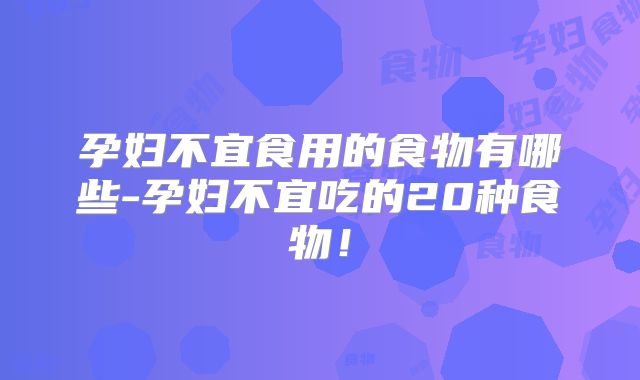 孕妇不宜食用的食物有哪些-孕妇不宜吃的20种食物!