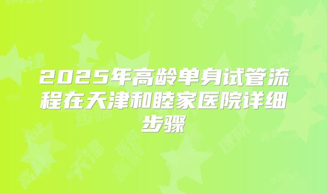 2025年高龄单身试管流程在天津和睦家医院详细步骤