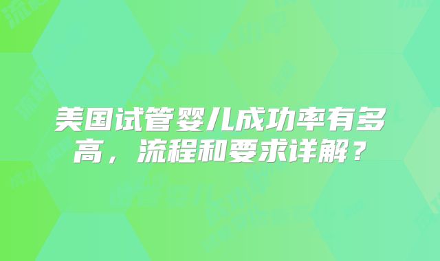 美国试管婴儿成功率有多高，流程和要求详解？