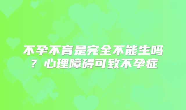 不孕不育是完全不能生吗?心理障碍可致不孕症