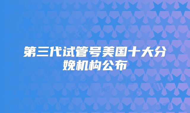 第三代试管号美国十大分娩机构公布