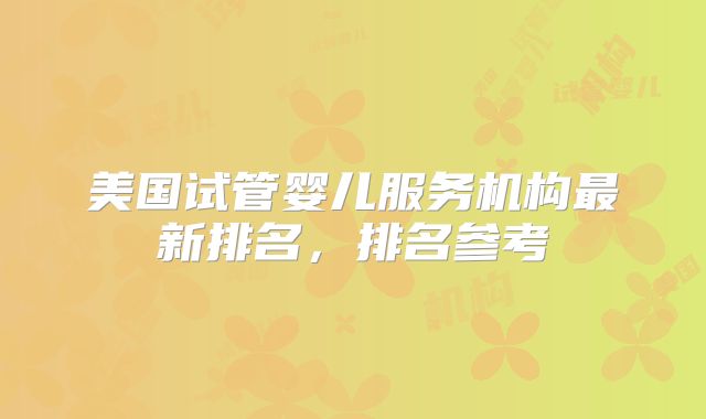 美国试管婴儿服务机构最新排名，排名参考