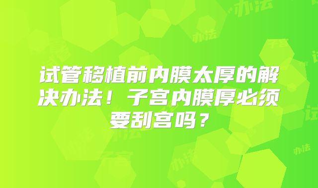 试管移植前内膜太厚的解决办法！子宫内膜厚必须要刮宫吗？
