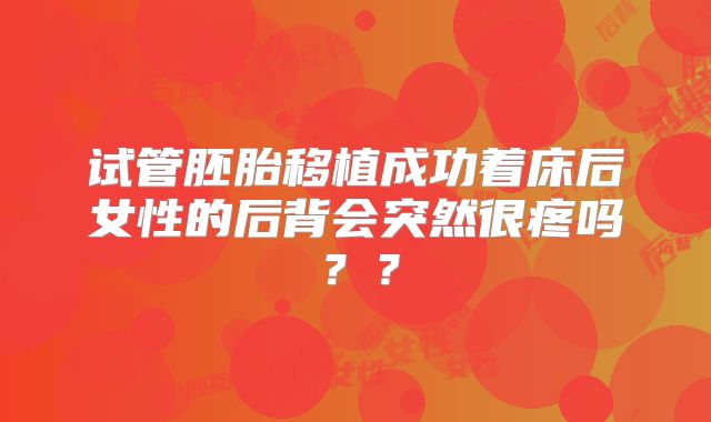 试管胚胎移植成功着床后女性的后背会突然很疼吗？？