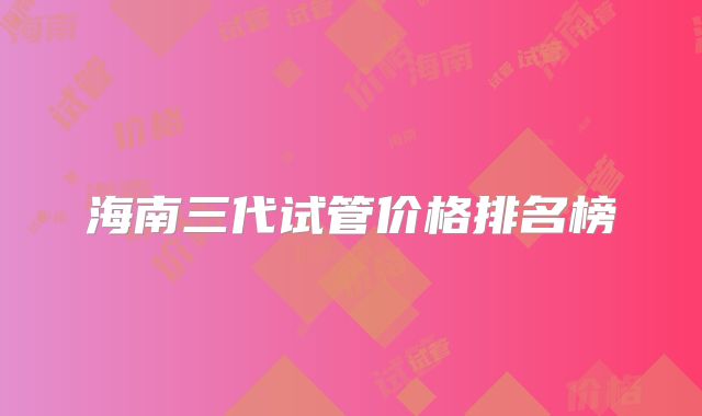 海南三代试管价格排名榜