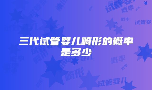 三代试管婴儿畸形的概率是多少