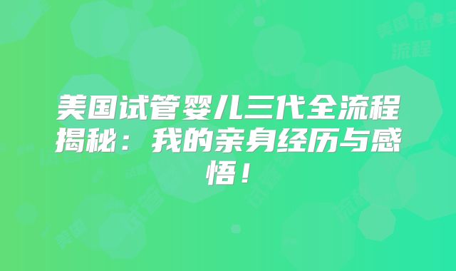 美国试管婴儿三代全流程揭秘：我的亲身经历与感悟！