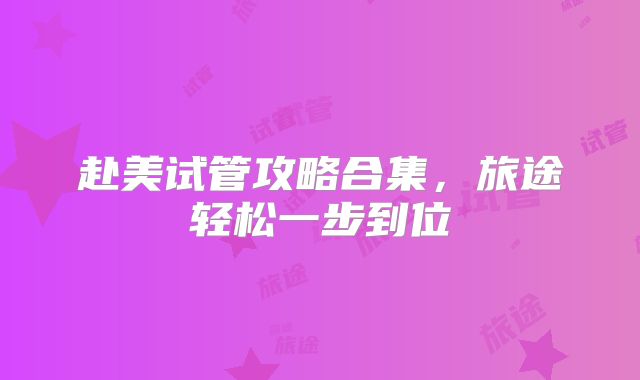 赴美试管攻略合集，旅途轻松一步到位