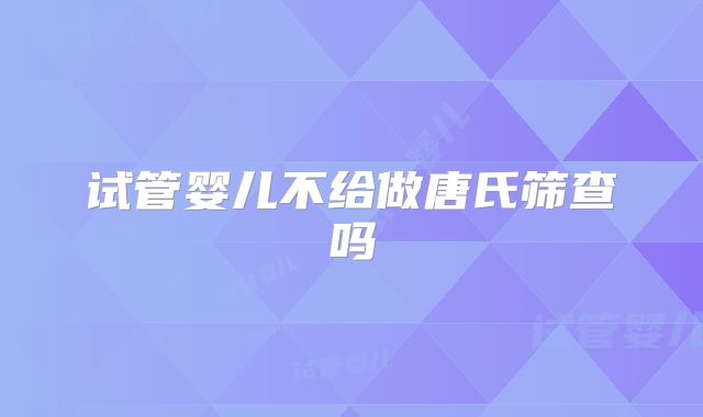 试管婴儿不给做唐氏筛查吗