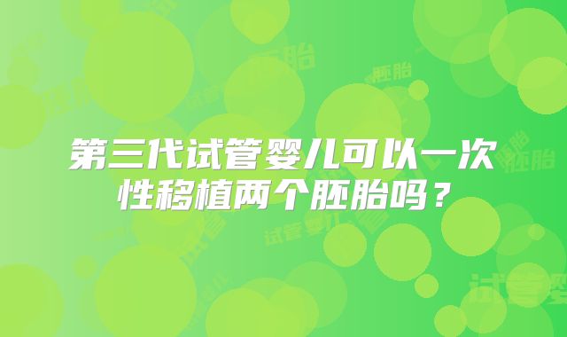 第三代试管婴儿可以一次性移植两个胚胎吗？