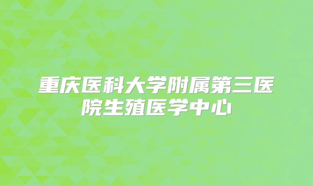 重庆医科大学附属第三医院生殖医学中心