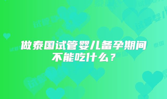 做泰国试管婴儿备孕期间不能吃什么？
