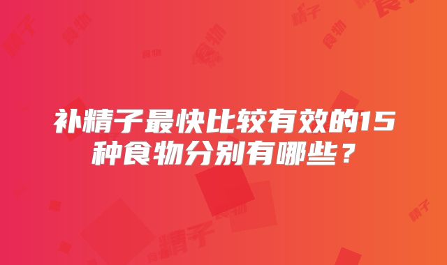 补精子最快比较有效的15种食物分别有哪些?