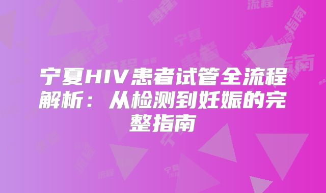 宁夏HIV患者试管全流程解析：从检测到妊娠的完整指南