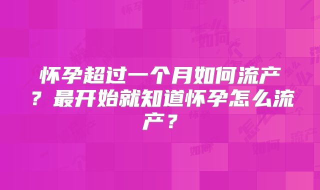 怀孕超过一个月如何流产?最开始就知道怀孕怎么流产?