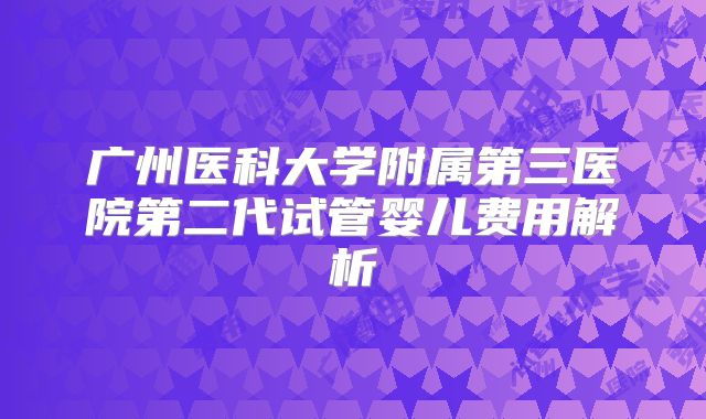 广州医科大学附属第三医院第二代试管婴儿费用解析