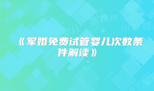 《军婚免费试管婴儿次数条件解读》