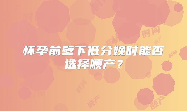 怀孕前壁下低分娩时能否选择顺产？