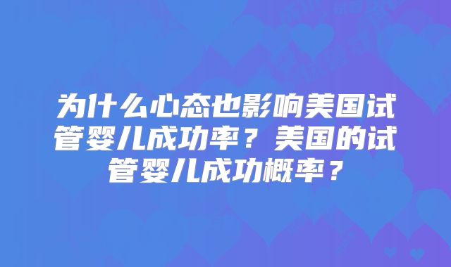 为什么心态也影响美国试管婴儿成功率?美国的试管婴儿成功概率?