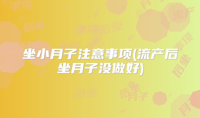 坐小月子注意事项(流产后坐月子没做好)