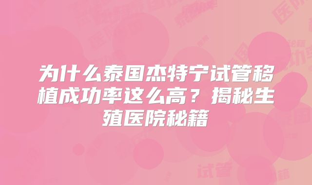为什么泰国杰特宁试管移植成功率这么高？揭秘生殖医院秘籍