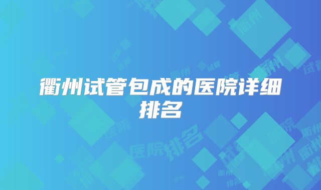 衢州试管包成的医院详细排名