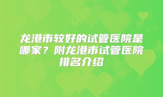 龙港市较好的试管医院是哪家?附龙港市试管医院排名介绍