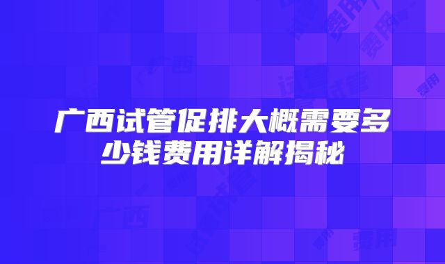广西试管促排大概需要多少钱费用详解揭秘